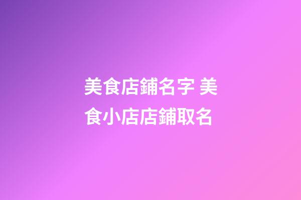 美食店鋪名字 美食小店店鋪取名-第1張-店鋪起名-玄機派